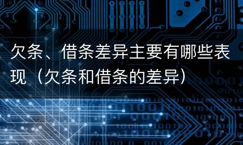 欠条、借条差异主要有哪些表现（欠条和借条的差异）
