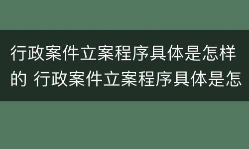 行政案件立案程序具体是怎样的 行政案件立案程序具体是怎样的情形