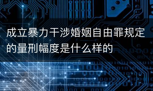 成立暴力干涉婚姻自由罪规定的量刑幅度是什么样的