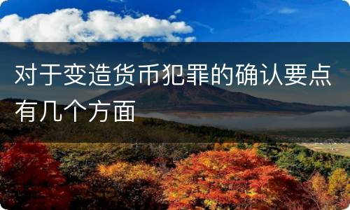 对于变造货币犯罪的确认要点有几个方面
