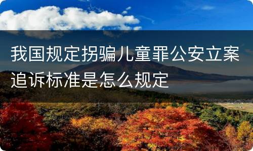我国规定拐骗儿童罪公安立案追诉标准是怎么规定