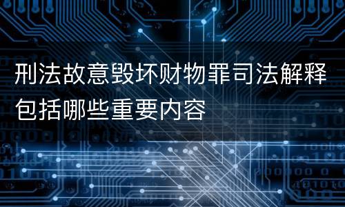 刑法故意毁坏财物罪司法解释包括哪些重要内容