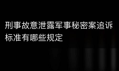 刑事故意泄露军事秘密案追诉标准有哪些规定