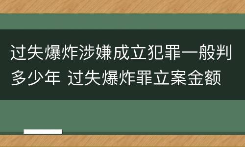 过失爆炸涉嫌成立犯罪一般判多少年 过失爆炸罪立案金额