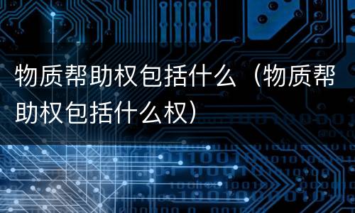 物质帮助权包括什么（物质帮助权包括什么权）