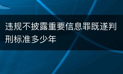 违规不披露重要信息罪既遂判刑标准多少年