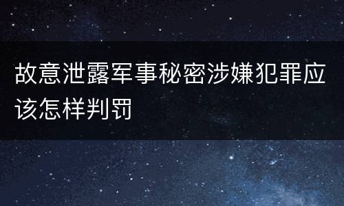 故意泄露军事秘密涉嫌犯罪应该怎样判罚