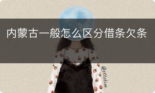 内蒙古一般怎么区分借条欠条