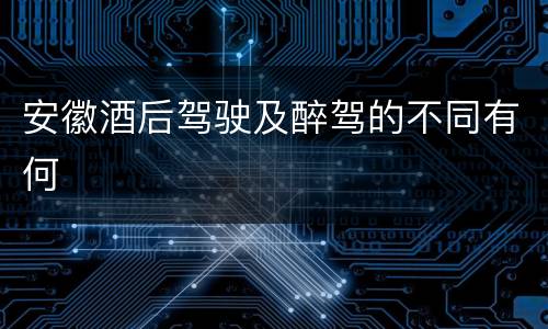 安徽酒后驾驶及醉驾的不同有何