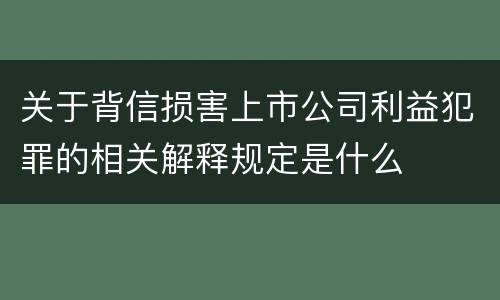 关于背信损害上市公司利益犯罪的相关解释规定是什么