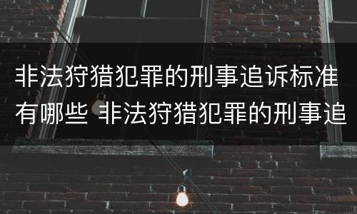 非法狩猎犯罪的刑事追诉标准有哪些 非法狩猎犯罪的刑事追诉标准有哪些内容