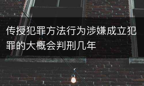 传授犯罪方法行为涉嫌成立犯罪的大概会判刑几年
