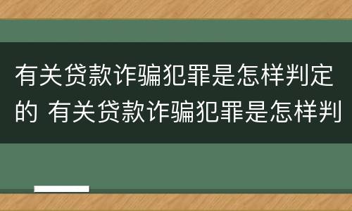 有关贷款诈骗犯罪是怎样判定的 有关贷款诈骗犯罪是怎样判定的案例