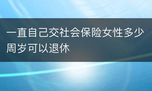 一直自己交社会保险女性多少周岁可以退休