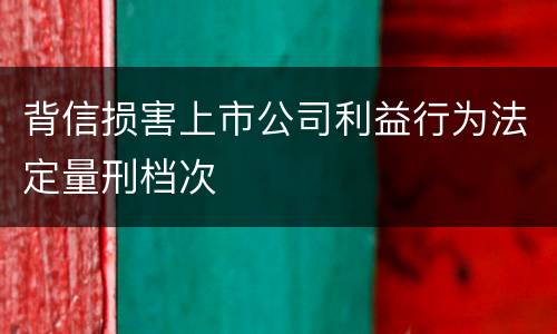 背信损害上市公司利益行为法定量刑档次
