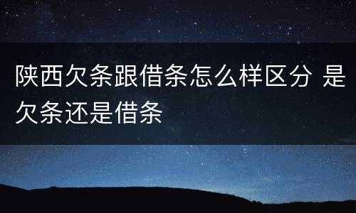 陕西欠条跟借条怎么样区分 是欠条还是借条