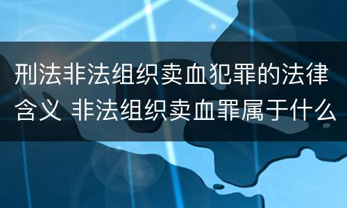 刑法非法组织卖血犯罪的法律含义 非法组织卖血罪属于什么类别