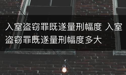 入室盗窃罪既遂量刑幅度 入室盗窃罪既遂量刑幅度多大