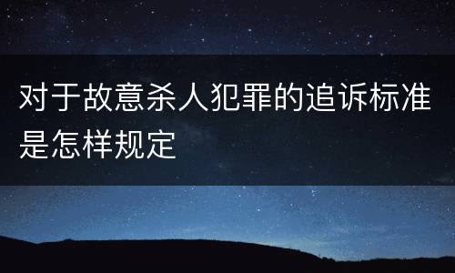 对于故意杀人犯罪的追诉标准是怎样规定