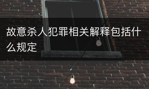 故意杀人犯罪相关解释包括什么规定