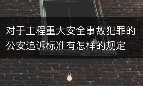 对于工程重大安全事故犯罪的公安追诉标准有怎样的规定