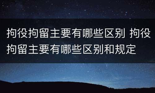 拘役拘留主要有哪些区别 拘役拘留主要有哪些区别和规定