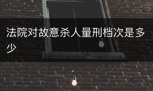 法院对故意杀人量刑档次是多少