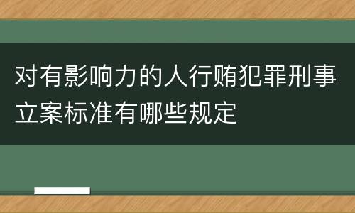 对有影响力的人行贿犯罪刑事立案标准有哪些规定
