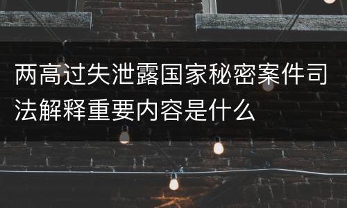 两高过失泄露国家秘密案件司法解释重要内容是什么