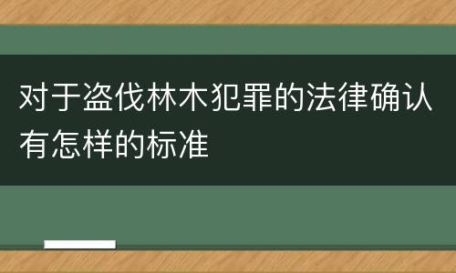 对于盗伐林木犯罪的法律确认有怎样的标准