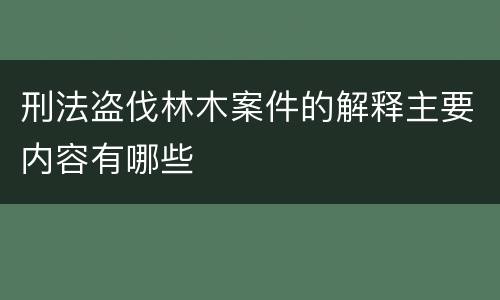 刑法盗伐林木案件的解释主要内容有哪些