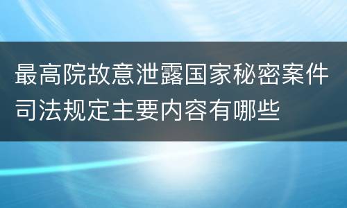 最高院故意泄露国家秘密案件司法规定主要内容有哪些