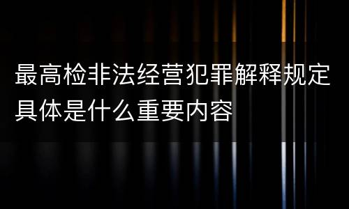 最高检非法经营犯罪解释规定具体是什么重要内容