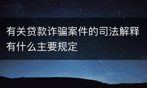有关贷款诈骗案件的司法解释有什么主要规定