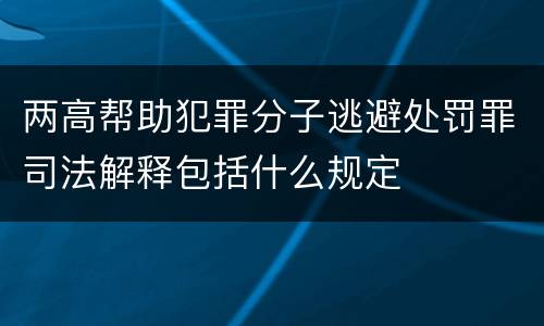 两高帮助犯罪分子逃避处罚罪司法解释包括什么规定
