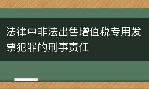 法律中非法出售增值税专用发票犯罪的刑事责任