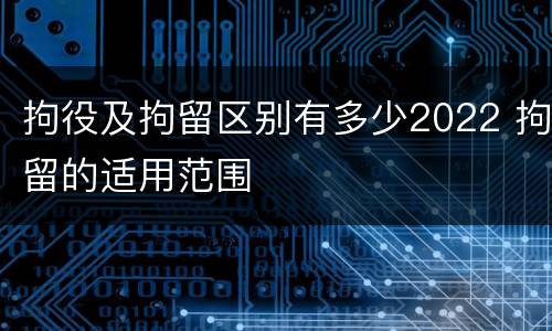 拘役及拘留区别有多少2022 拘留的适用范围