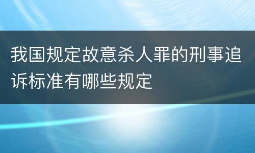 我国规定故意杀人罪的刑事追诉标准有哪些规定