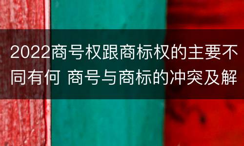 2022商号权跟商标权的主要不同有何 商号与商标的冲突及解决措施