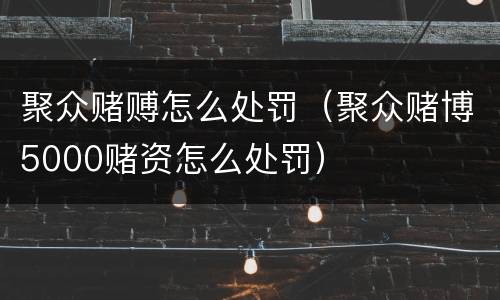 聚众赌赙怎么处罚（聚众赌博5000赌资怎么处罚）