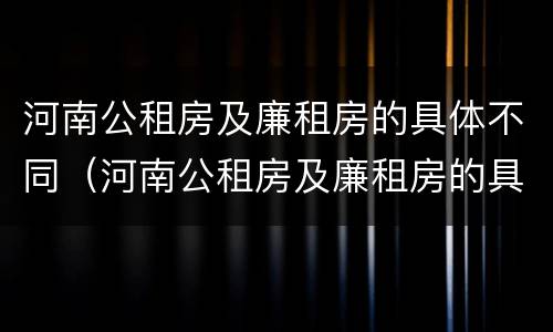 河南公租房及廉租房的具体不同（河南公租房及廉租房的具体不同在哪）