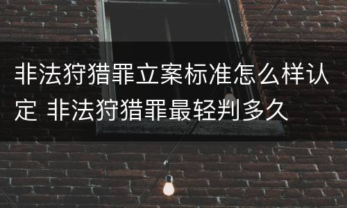 非法狩猎罪立案标准怎么样认定 非法狩猎罪最轻判多久