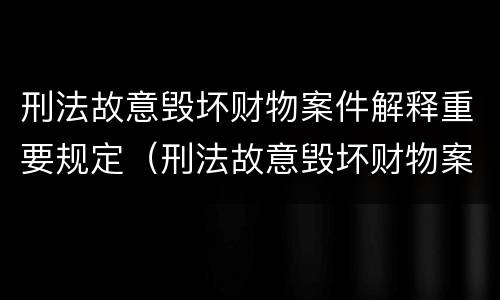 刑法故意毁坏财物案件解释重要规定（刑法故意毁坏财物案件解释重要规定）