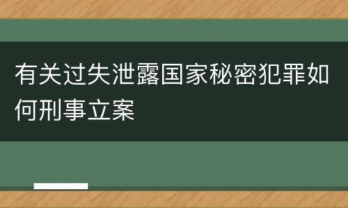 有关过失泄露国家秘密犯罪如何刑事立案