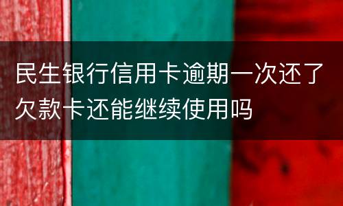 民生银行信用卡逾期一次还了欠款卡还能继续使用吗