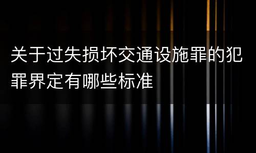 关于过失损坏交通设施罪的犯罪界定有哪些标准