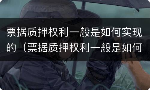 票据质押权利一般是如何实现的（票据质押权利一般是如何实现的呢）