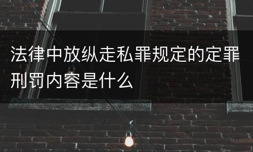 法律中放纵走私罪规定的定罪刑罚内容是什么