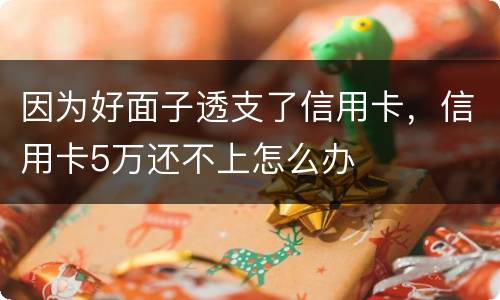 因为好面子透支了信用卡，信用卡5万还不上怎么办