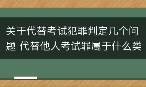 关于代替考试犯罪判定几个问题 代替他人考试罪属于什么类犯罪